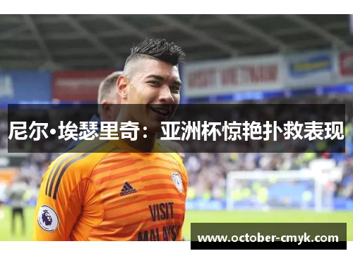 尼尔·埃瑟里奇:亚洲杯惊艳扑救表现 尼尔·埃瑟里奇:亚洲杯惊艳扑救表现