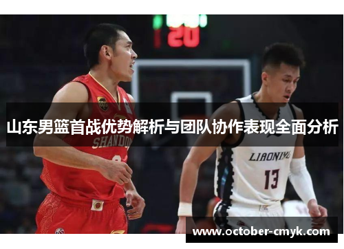 山东男篮首战优势解析与团队协作表现全面分析